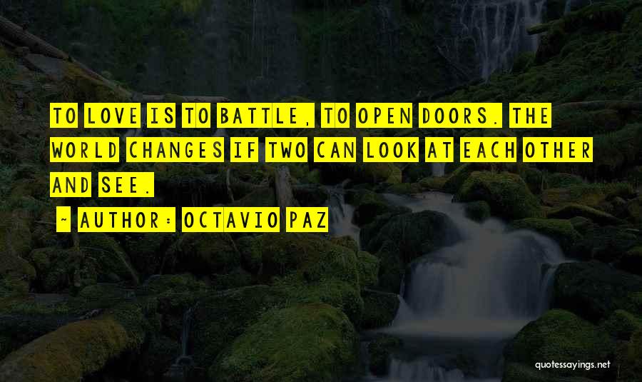 Octavio Paz Quotes: To Love Is To Battle, To Open Doors. The World Changes If Two Can Look At Each Other And See.