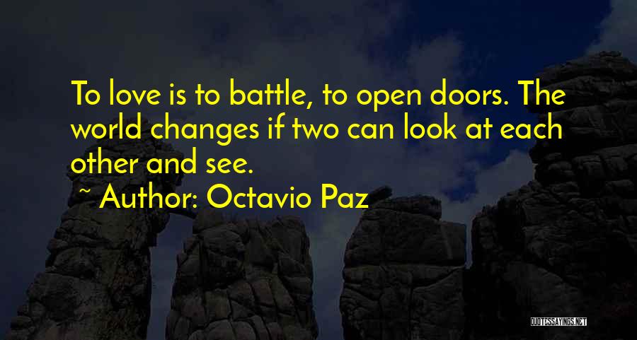 Octavio Paz Quotes: To Love Is To Battle, To Open Doors. The World Changes If Two Can Look At Each Other And See.