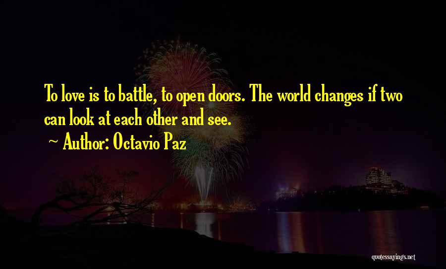 Octavio Paz Quotes: To Love Is To Battle, To Open Doors. The World Changes If Two Can Look At Each Other And See.