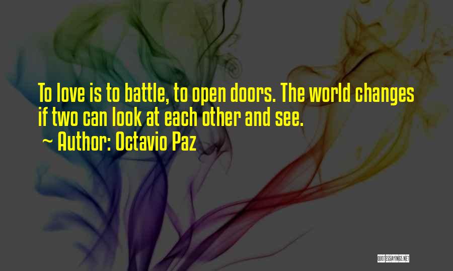 Octavio Paz Quotes: To Love Is To Battle, To Open Doors. The World Changes If Two Can Look At Each Other And See.