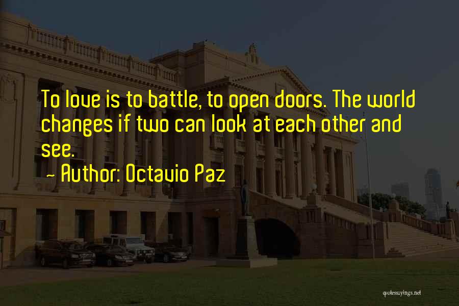 Octavio Paz Quotes: To Love Is To Battle, To Open Doors. The World Changes If Two Can Look At Each Other And See.