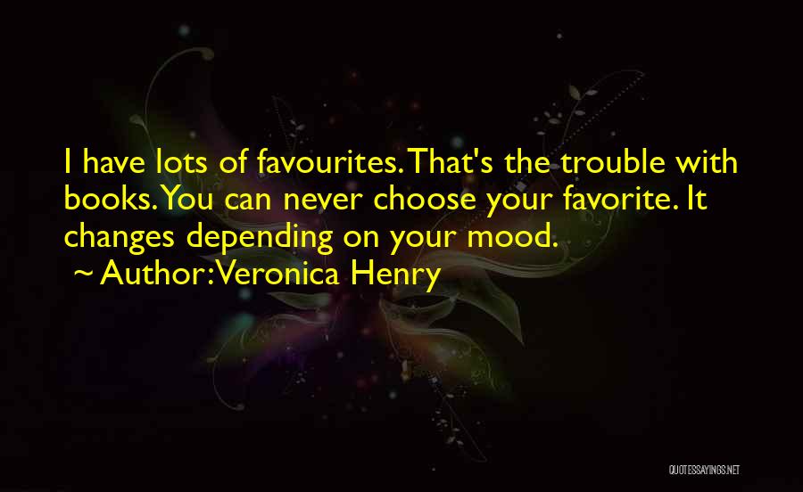 Veronica Henry Quotes: I Have Lots Of Favourites. That's The Trouble With Books. You Can Never Choose Your Favorite. It Changes Depending On