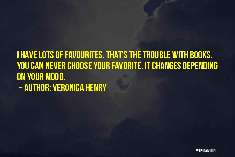 Veronica Henry Quotes: I Have Lots Of Favourites. That's The Trouble With Books. You Can Never Choose Your Favorite. It Changes Depending On