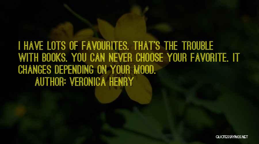 Veronica Henry Quotes: I Have Lots Of Favourites. That's The Trouble With Books. You Can Never Choose Your Favorite. It Changes Depending On