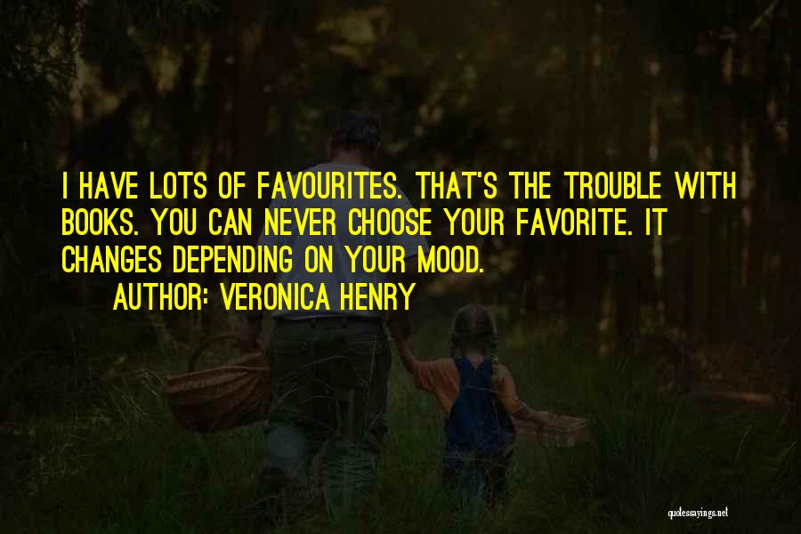 Veronica Henry Quotes: I Have Lots Of Favourites. That's The Trouble With Books. You Can Never Choose Your Favorite. It Changes Depending On