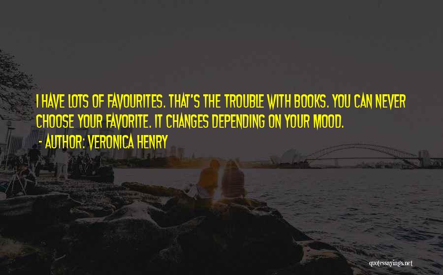 Veronica Henry Quotes: I Have Lots Of Favourites. That's The Trouble With Books. You Can Never Choose Your Favorite. It Changes Depending On