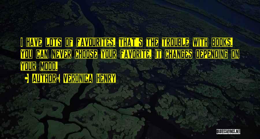 Veronica Henry Quotes: I Have Lots Of Favourites. That's The Trouble With Books. You Can Never Choose Your Favorite. It Changes Depending On