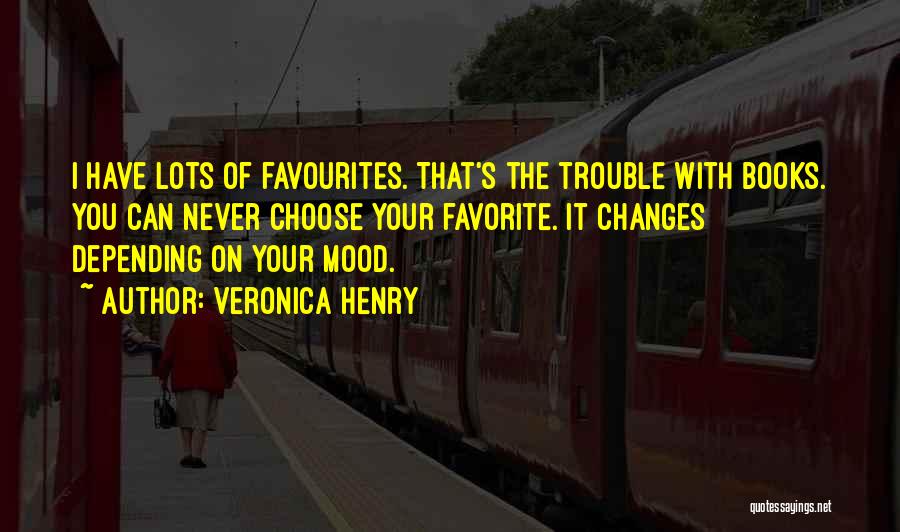 Veronica Henry Quotes: I Have Lots Of Favourites. That's The Trouble With Books. You Can Never Choose Your Favorite. It Changes Depending On