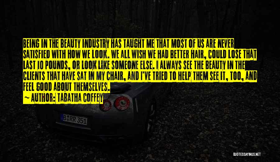 Tabatha Coffey Quotes: Being In The Beauty Industry Has Taught Me That Most Of Us Are Never Satisfied With How We Look. We