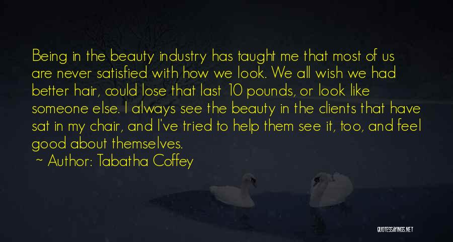 Tabatha Coffey Quotes: Being In The Beauty Industry Has Taught Me That Most Of Us Are Never Satisfied With How We Look. We