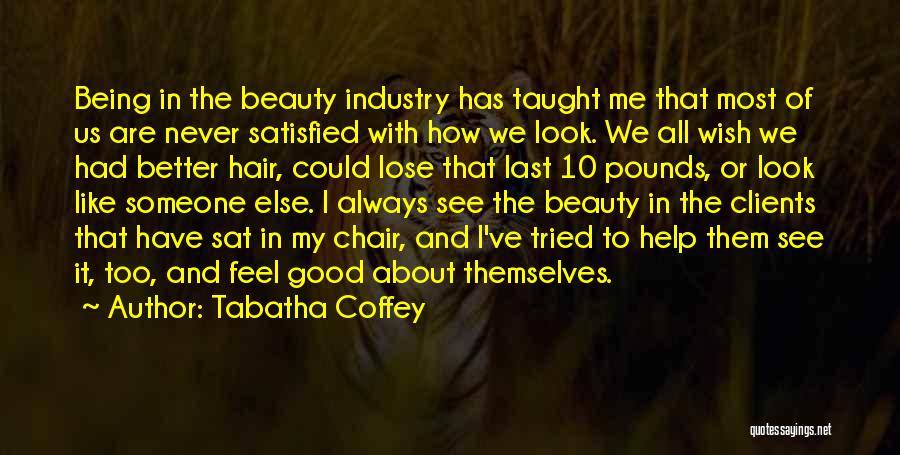 Tabatha Coffey Quotes: Being In The Beauty Industry Has Taught Me That Most Of Us Are Never Satisfied With How We Look. We