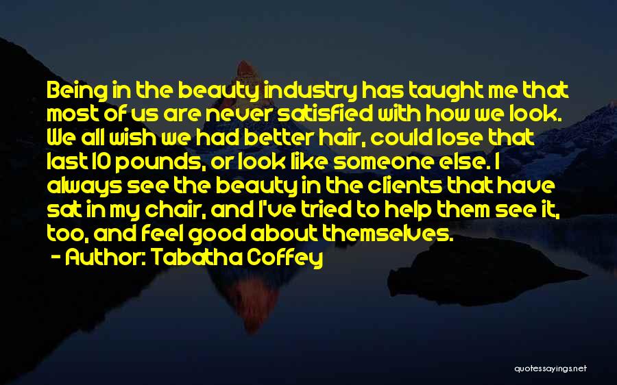 Tabatha Coffey Quotes: Being In The Beauty Industry Has Taught Me That Most Of Us Are Never Satisfied With How We Look. We