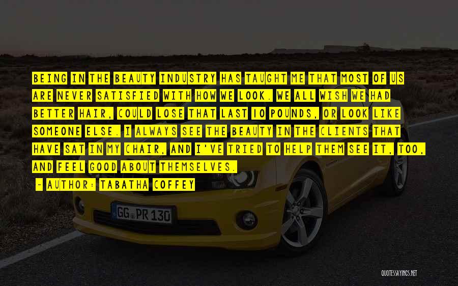 Tabatha Coffey Quotes: Being In The Beauty Industry Has Taught Me That Most Of Us Are Never Satisfied With How We Look. We