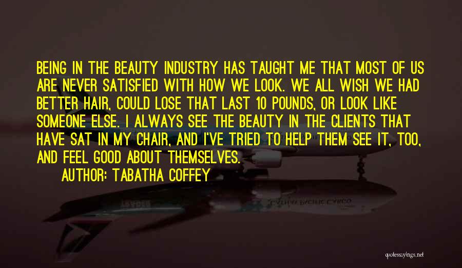 Tabatha Coffey Quotes: Being In The Beauty Industry Has Taught Me That Most Of Us Are Never Satisfied With How We Look. We