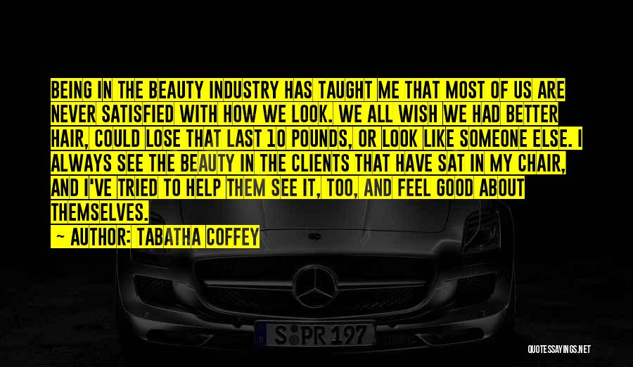 Tabatha Coffey Quotes: Being In The Beauty Industry Has Taught Me That Most Of Us Are Never Satisfied With How We Look. We