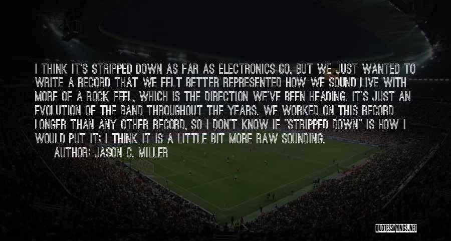 Jason C. Miller Quotes: I Think It's Stripped Down As Far As Electronics Go, But We Just Wanted To Write A Record That We