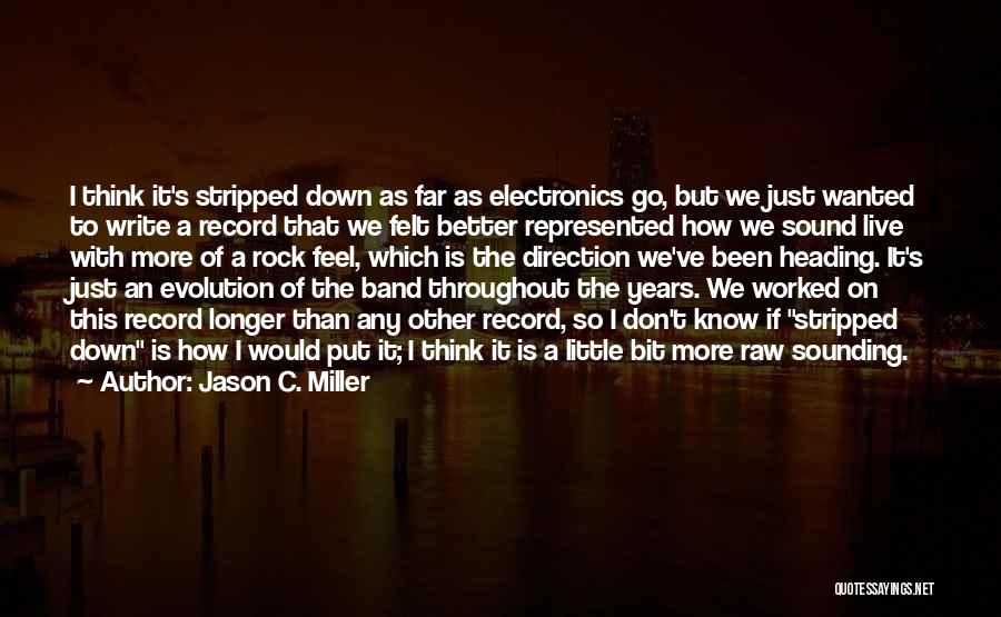 Jason C. Miller Quotes: I Think It's Stripped Down As Far As Electronics Go, But We Just Wanted To Write A Record That We