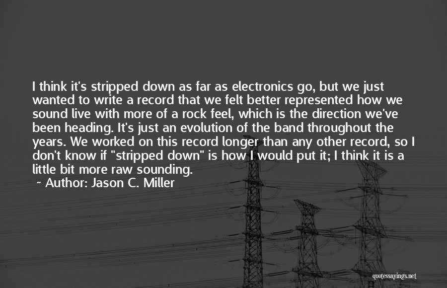 Jason C. Miller Quotes: I Think It's Stripped Down As Far As Electronics Go, But We Just Wanted To Write A Record That We