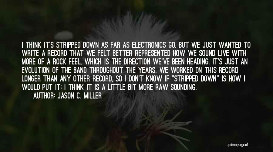 Jason C. Miller Quotes: I Think It's Stripped Down As Far As Electronics Go, But We Just Wanted To Write A Record That We