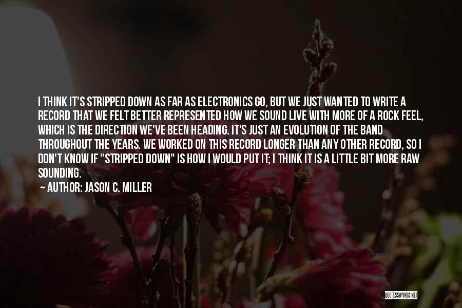 Jason C. Miller Quotes: I Think It's Stripped Down As Far As Electronics Go, But We Just Wanted To Write A Record That We