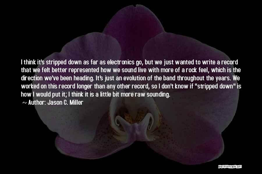 Jason C. Miller Quotes: I Think It's Stripped Down As Far As Electronics Go, But We Just Wanted To Write A Record That We