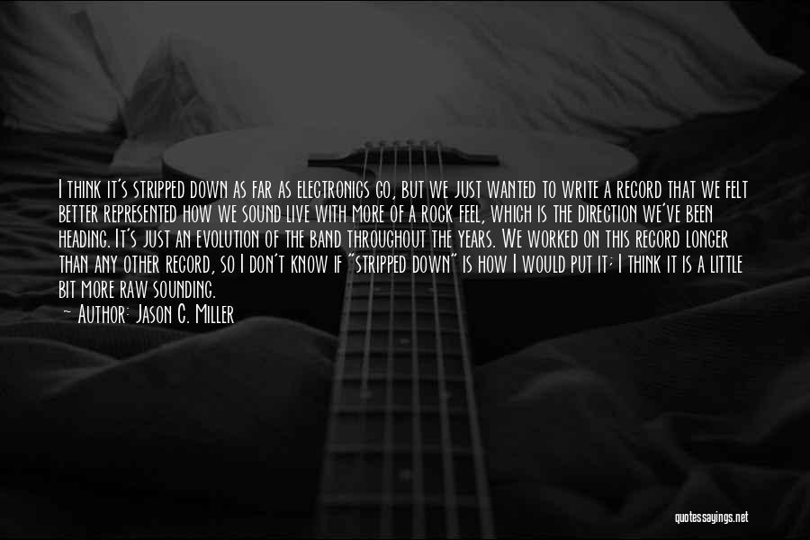 Jason C. Miller Quotes: I Think It's Stripped Down As Far As Electronics Go, But We Just Wanted To Write A Record That We