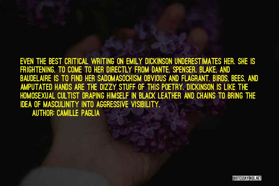 Camille Paglia Quotes: Even The Best Critical Writing On Emily Dickinson Underestimates Her. She Is Frightening. To Come To Her Directly From Dante,