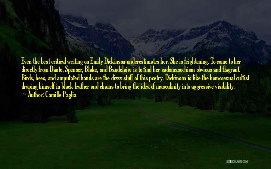 Camille Paglia Quotes: Even The Best Critical Writing On Emily Dickinson Underestimates Her. She Is Frightening. To Come To Her Directly From Dante,