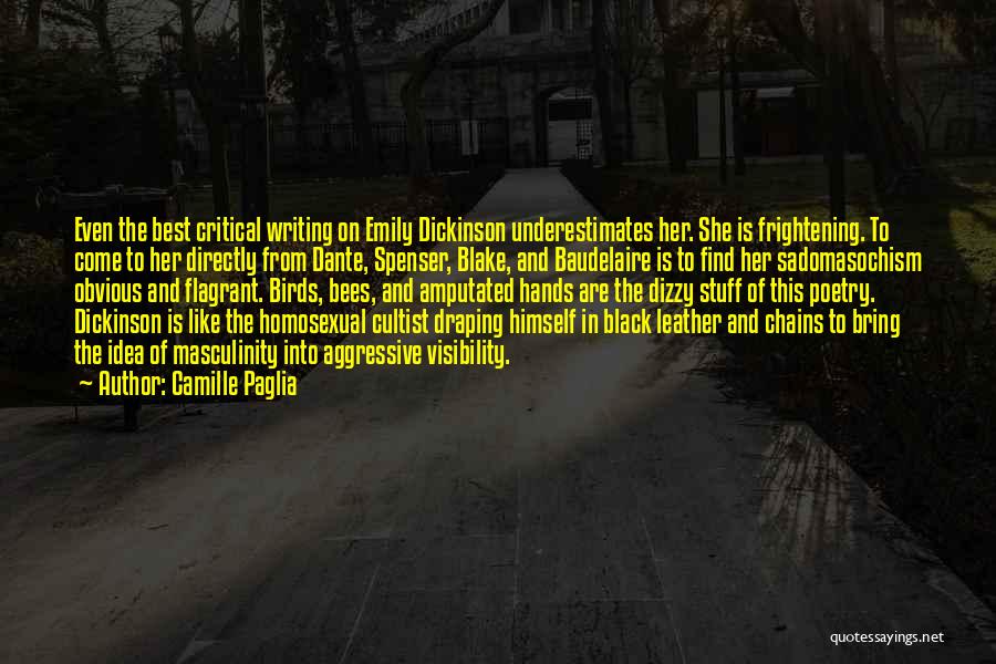 Camille Paglia Quotes: Even The Best Critical Writing On Emily Dickinson Underestimates Her. She Is Frightening. To Come To Her Directly From Dante,