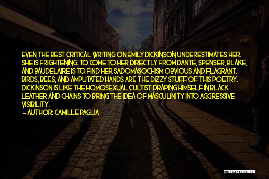 Camille Paglia Quotes: Even The Best Critical Writing On Emily Dickinson Underestimates Her. She Is Frightening. To Come To Her Directly From Dante,