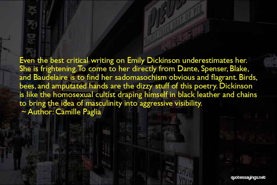 Camille Paglia Quotes: Even The Best Critical Writing On Emily Dickinson Underestimates Her. She Is Frightening. To Come To Her Directly From Dante,