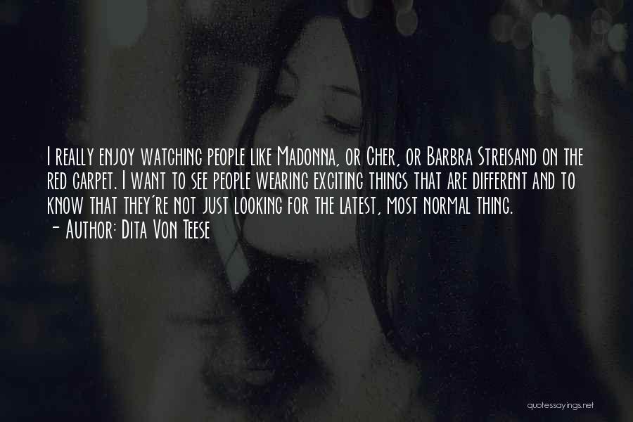 Dita Von Teese Quotes: I Really Enjoy Watching People Like Madonna, Or Cher, Or Barbra Streisand On The Red Carpet. I Want To See