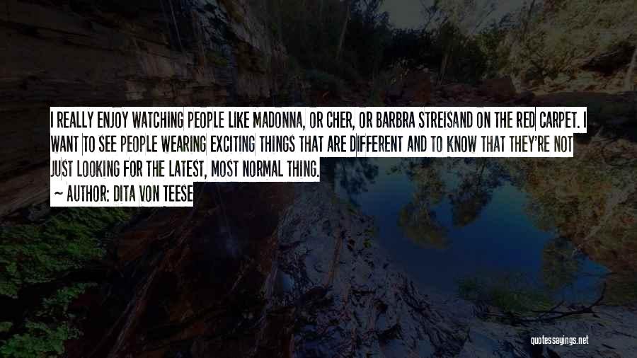 Dita Von Teese Quotes: I Really Enjoy Watching People Like Madonna, Or Cher, Or Barbra Streisand On The Red Carpet. I Want To See