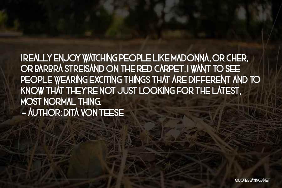 Dita Von Teese Quotes: I Really Enjoy Watching People Like Madonna, Or Cher, Or Barbra Streisand On The Red Carpet. I Want To See