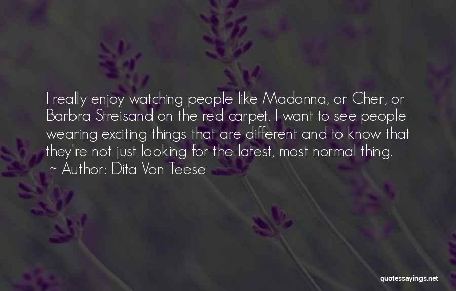 Dita Von Teese Quotes: I Really Enjoy Watching People Like Madonna, Or Cher, Or Barbra Streisand On The Red Carpet. I Want To See