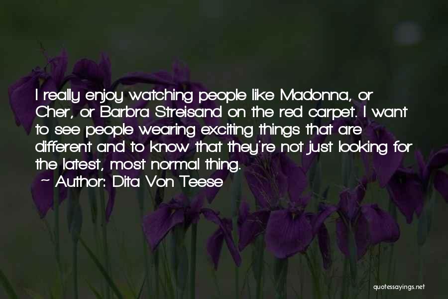Dita Von Teese Quotes: I Really Enjoy Watching People Like Madonna, Or Cher, Or Barbra Streisand On The Red Carpet. I Want To See