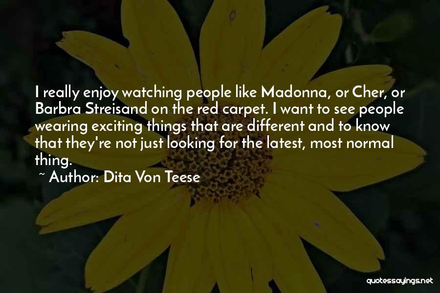 Dita Von Teese Quotes: I Really Enjoy Watching People Like Madonna, Or Cher, Or Barbra Streisand On The Red Carpet. I Want To See