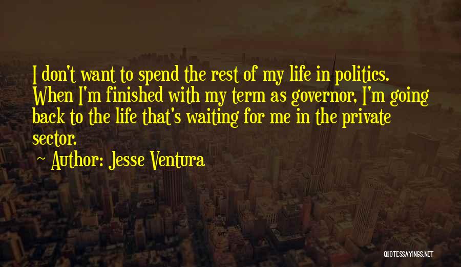 Jesse Ventura Quotes: I Don't Want To Spend The Rest Of My Life In Politics. When I'm Finished With My Term As Governor,