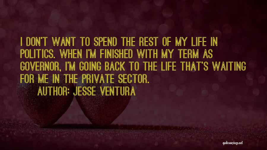 Jesse Ventura Quotes: I Don't Want To Spend The Rest Of My Life In Politics. When I'm Finished With My Term As Governor,