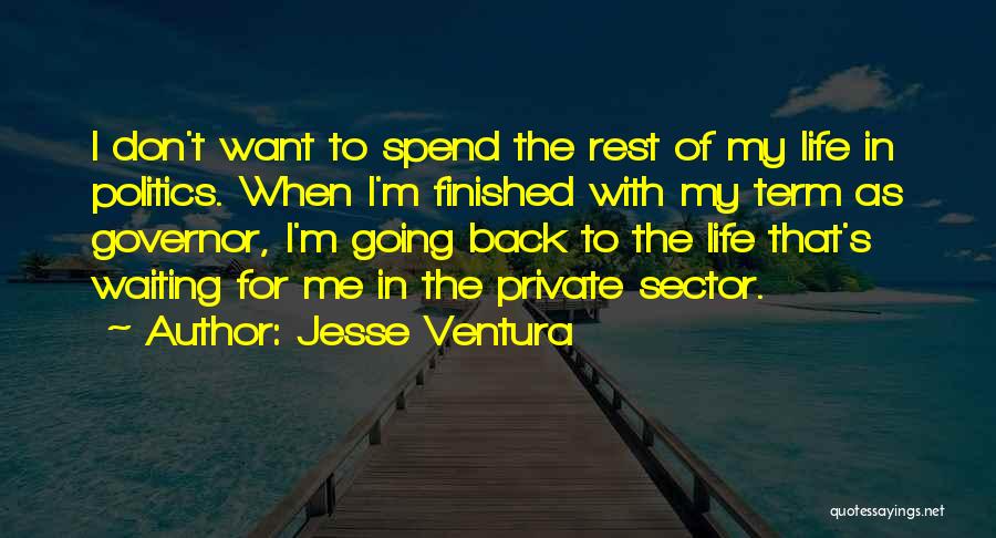 Jesse Ventura Quotes: I Don't Want To Spend The Rest Of My Life In Politics. When I'm Finished With My Term As Governor,