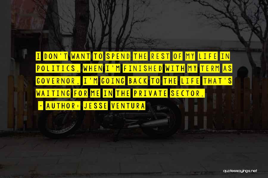 Jesse Ventura Quotes: I Don't Want To Spend The Rest Of My Life In Politics. When I'm Finished With My Term As Governor,