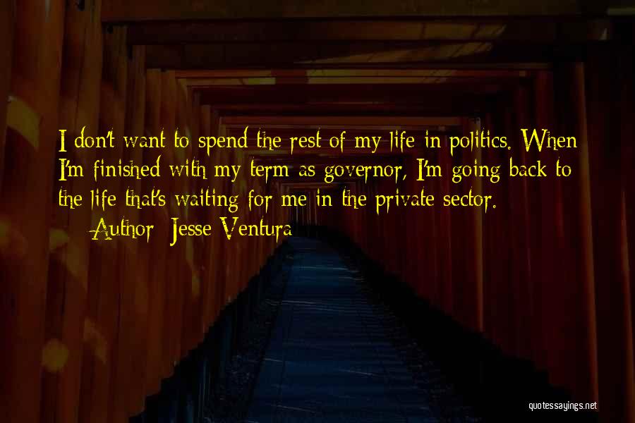 Jesse Ventura Quotes: I Don't Want To Spend The Rest Of My Life In Politics. When I'm Finished With My Term As Governor,