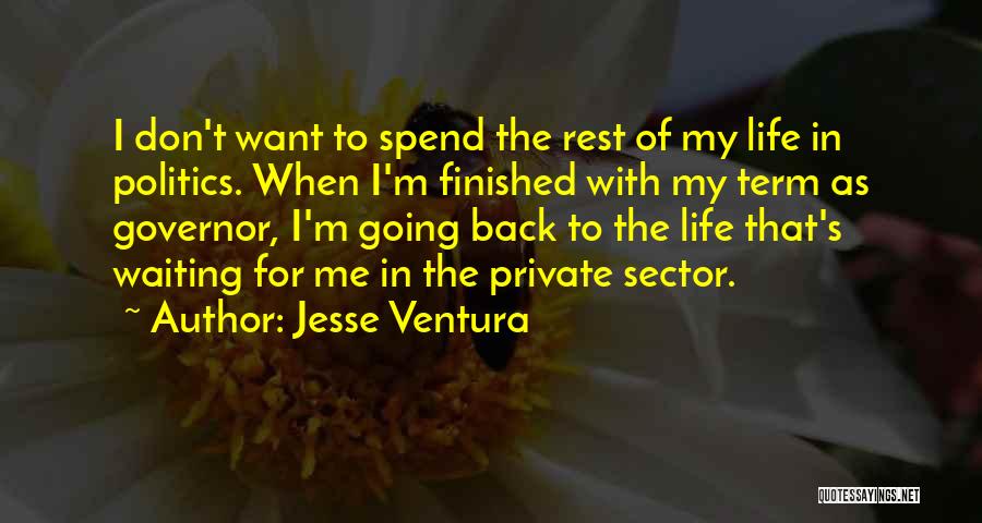 Jesse Ventura Quotes: I Don't Want To Spend The Rest Of My Life In Politics. When I'm Finished With My Term As Governor,