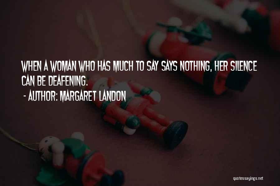 Margaret Landon Quotes: When A Woman Who Has Much To Say Says Nothing, Her Silence Can Be Deafening.