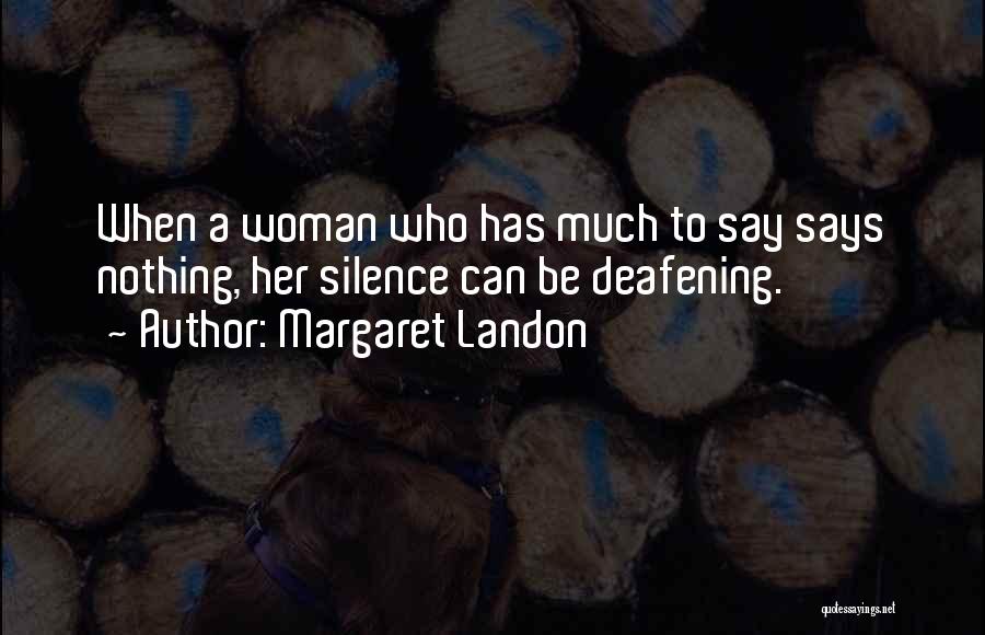 Margaret Landon Quotes: When A Woman Who Has Much To Say Says Nothing, Her Silence Can Be Deafening.