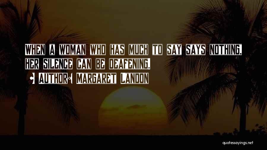 Margaret Landon Quotes: When A Woman Who Has Much To Say Says Nothing, Her Silence Can Be Deafening.