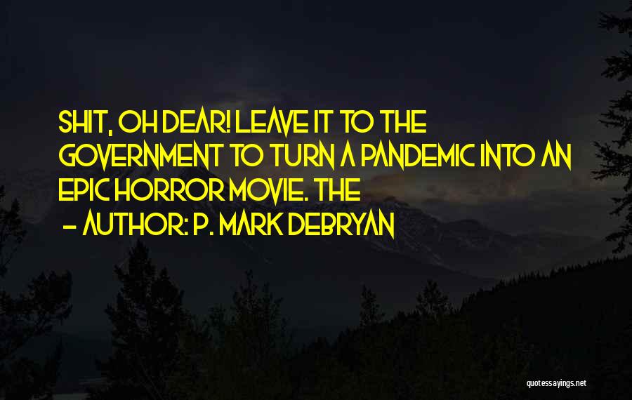 P. Mark DeBryan Quotes: Shit, Oh Dear! Leave It To The Government To Turn A Pandemic Into An Epic Horror Movie. The