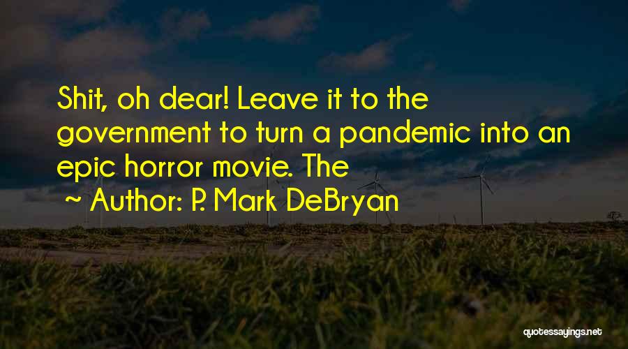 P. Mark DeBryan Quotes: Shit, Oh Dear! Leave It To The Government To Turn A Pandemic Into An Epic Horror Movie. The