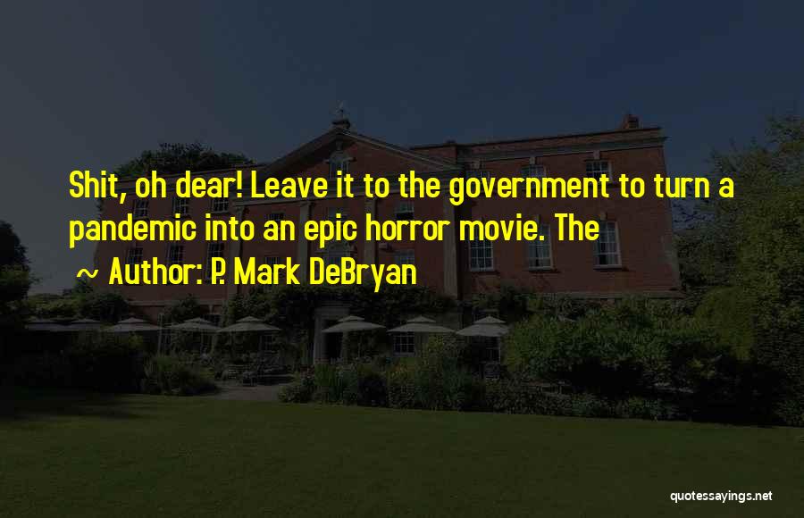 P. Mark DeBryan Quotes: Shit, Oh Dear! Leave It To The Government To Turn A Pandemic Into An Epic Horror Movie. The