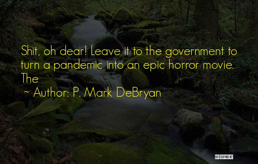 P. Mark DeBryan Quotes: Shit, Oh Dear! Leave It To The Government To Turn A Pandemic Into An Epic Horror Movie. The